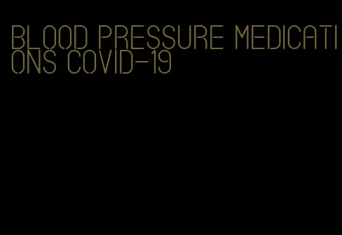 blood pressure medications covid-19