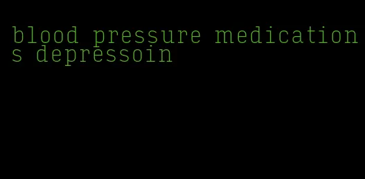 blood pressure medications depressoin