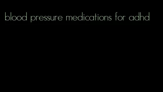 blood pressure medications for adhd