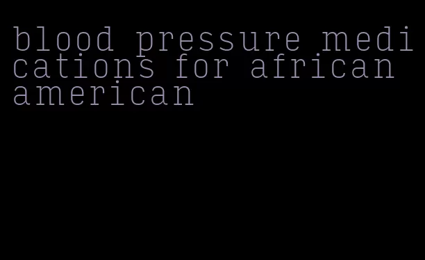 blood pressure medications for african american