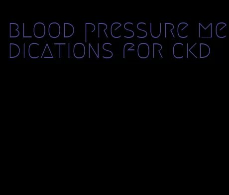blood pressure medications for ckd