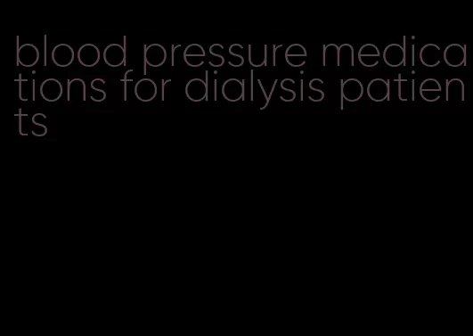 blood pressure medications for dialysis patients