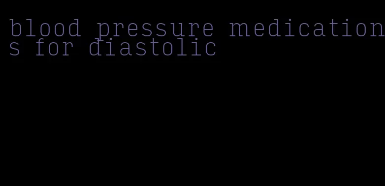 blood pressure medications for diastolic