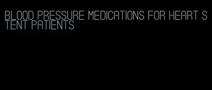 blood pressure medications for heart stent patients