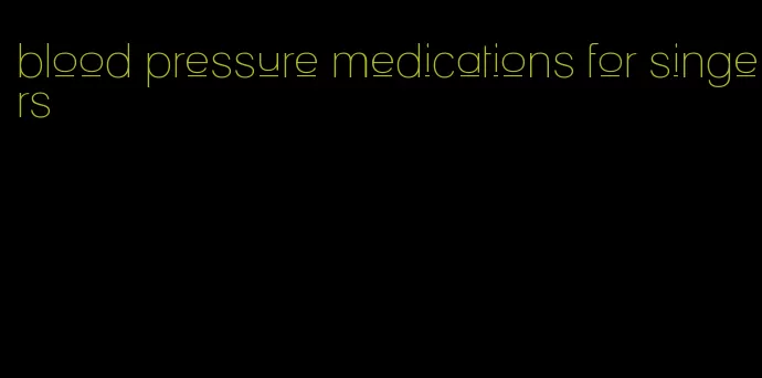blood pressure medications for singers