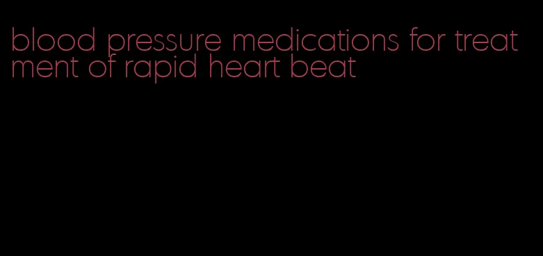 blood pressure medications for treatment of rapid heart beat
