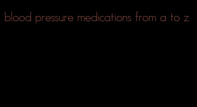 blood pressure medications from a to z