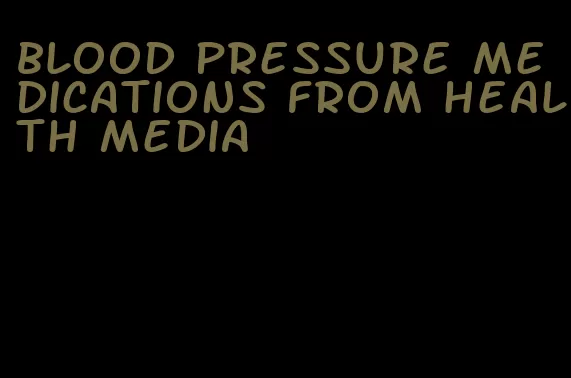 blood pressure medications from health media