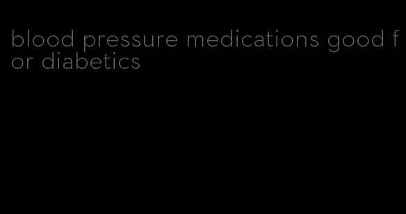 blood pressure medications good for diabetics