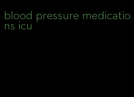 blood pressure medications icu