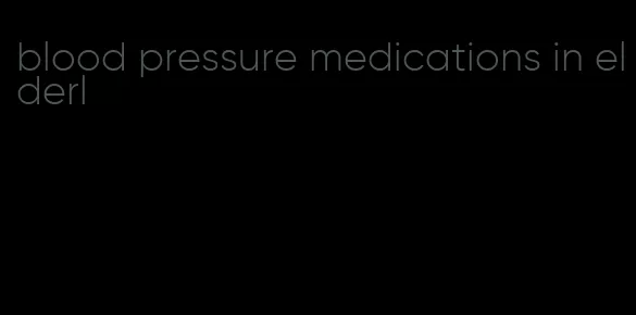 blood pressure medications in elderl