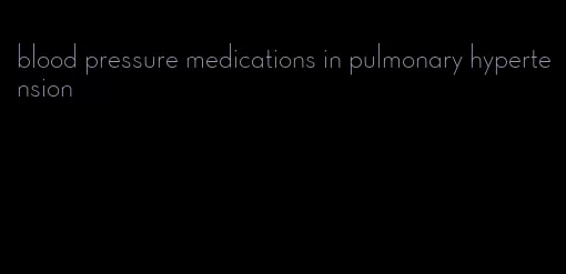 blood pressure medications in pulmonary hypertension