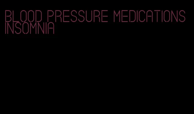 blood pressure medications insomnia