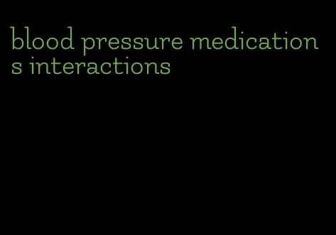 blood pressure medications interactions
