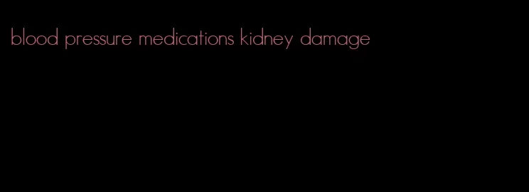 blood pressure medications kidney damage