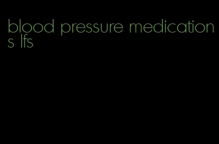 blood pressure medications lfs