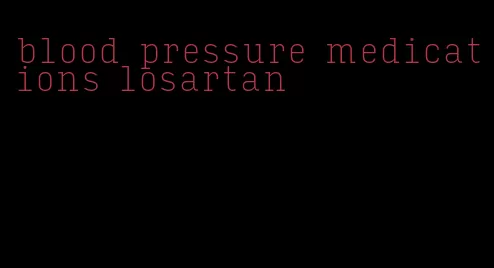 blood pressure medications losartan