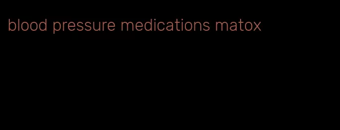 blood pressure medications matox