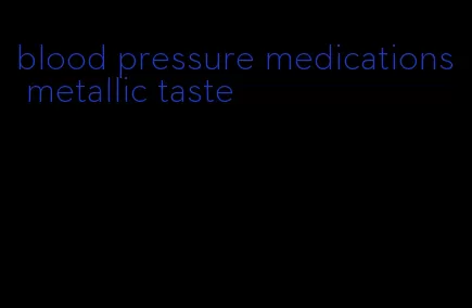 blood pressure medications metallic taste