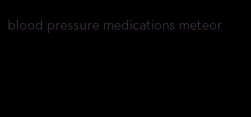 blood pressure medications meteor