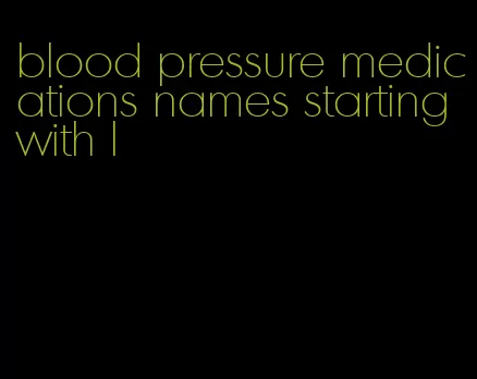 blood pressure medications names starting with l
