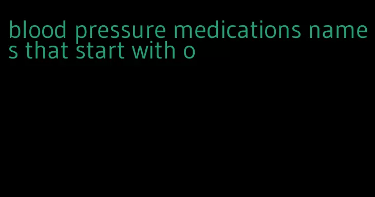 blood pressure medications names that start with o