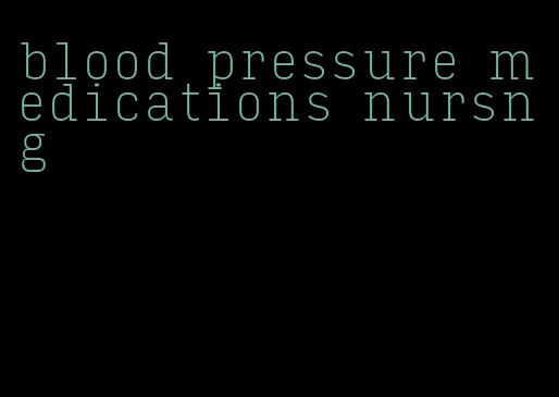 blood pressure medications nursng