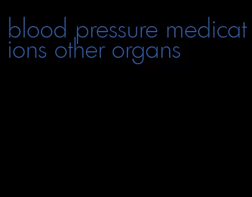blood pressure medications other organs