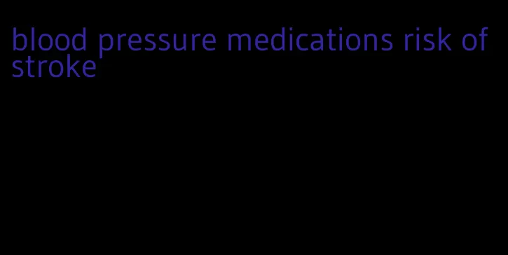 blood pressure medications risk of stroke