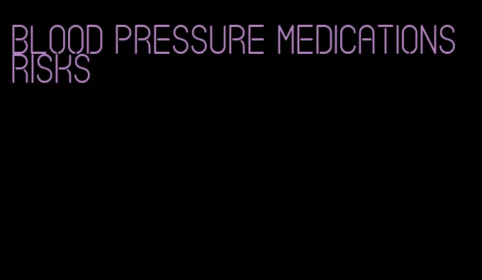 blood pressure medications risks