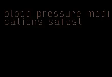 blood pressure medications safest