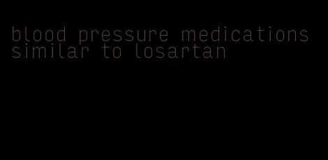 blood pressure medications similar to losartan