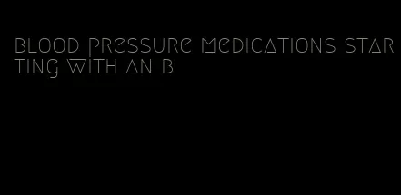 blood pressure medications starting with an b