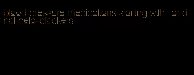 blood pressure medications starting with l and not beta-blockers