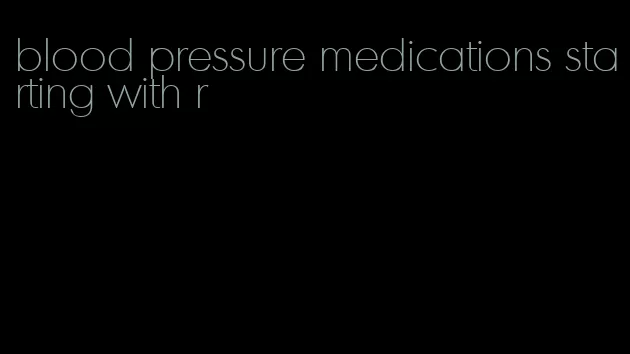 blood pressure medications starting with r