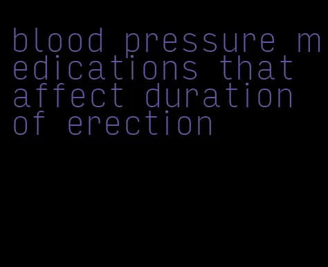 blood pressure medications that affect duration of erection