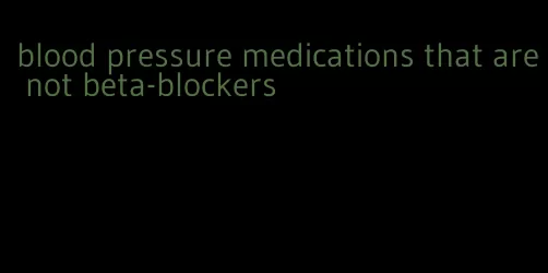 blood pressure medications that are not beta-blockers