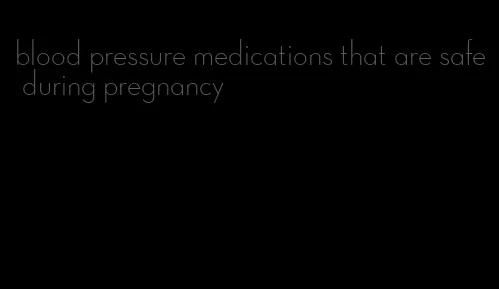 blood pressure medications that are safe during pregnancy
