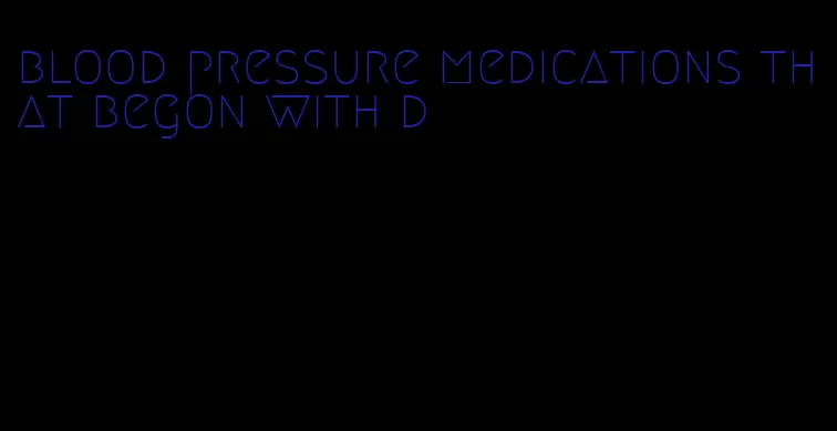 blood pressure medications that begon with d
