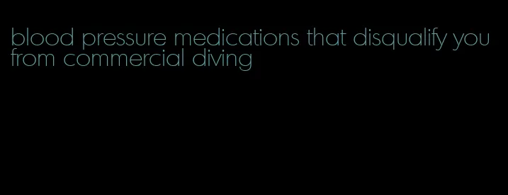 blood pressure medications that disqualify you from commercial diving
