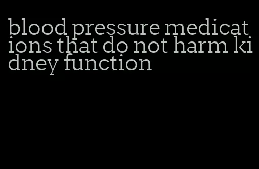 blood pressure medications that do not harm kidney function