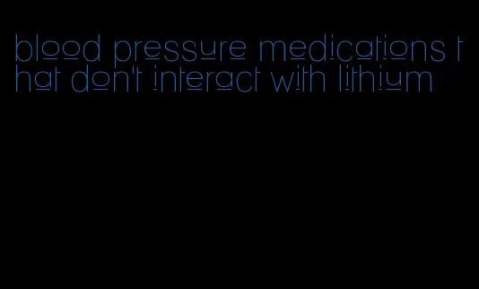 blood pressure medications that don't interact with lithium