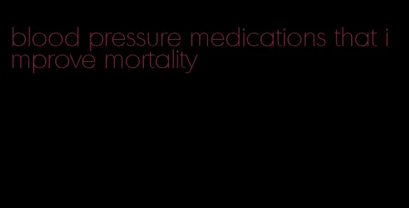 blood pressure medications that improve mortality