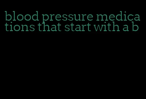 blood pressure medications that start with a b