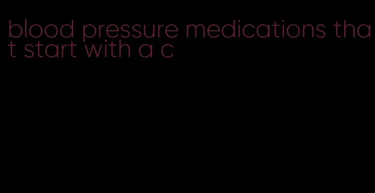 blood pressure medications that start with a c