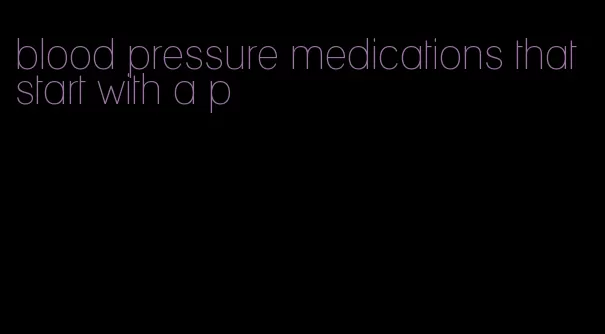 blood pressure medications that start with a p