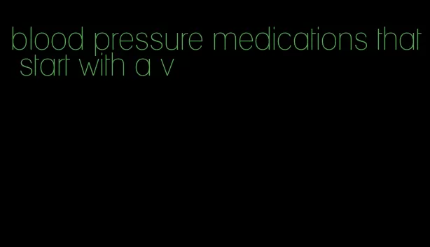 blood pressure medications that start with a v