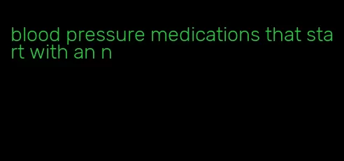 blood pressure medications that start with an n