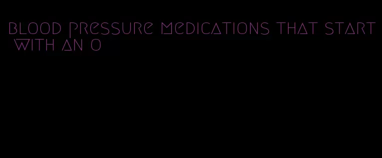 blood pressure medications that start with an o