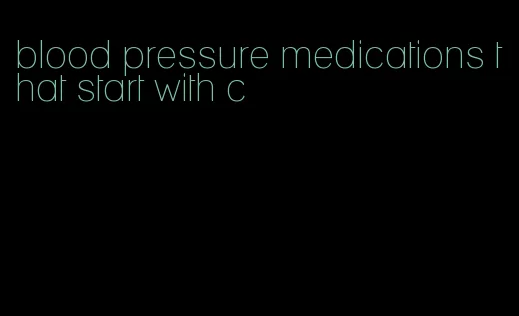 blood pressure medications that start with c